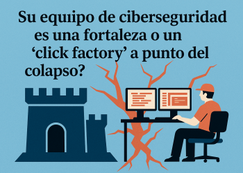 ¿Su equipo de ciberseguridad es una fortaleza o un ‘click factory’ a punto del colapso?