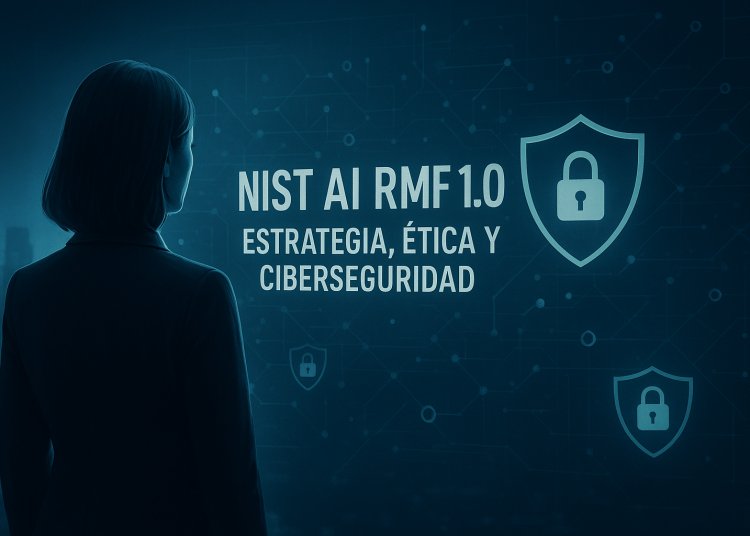 La ciberseguridad no puede esperar a la Ética: el marco NIST AI RMF 1.0 como imperativo estratégico