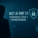La ciberseguridad no puede esperar a la Ética: el marco NIST AI RMF 1.0 como imperativo estratégico