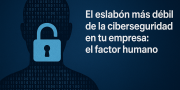 El eslabón más débil de su ciberseguridad no es un software, es su gente