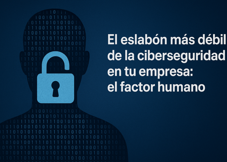 El eslabón más débil de su ciberseguridad no es un software, es su gente